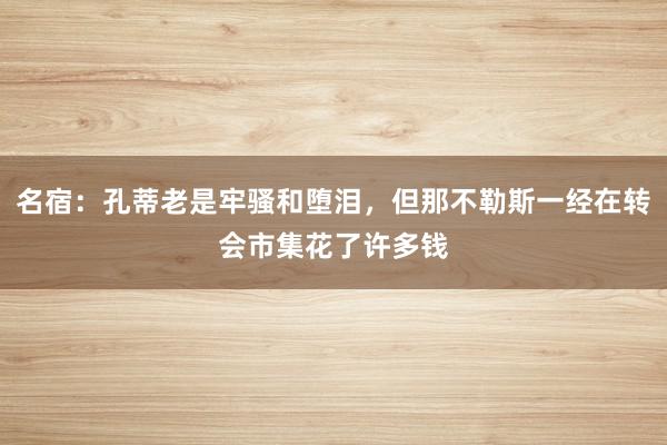 名宿：孔蒂老是牢骚和堕泪，但那不勒斯一经在转会市集花了许多钱